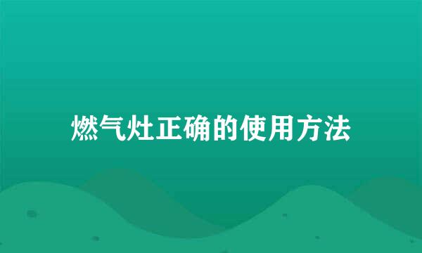 燃气灶正确的使用方法