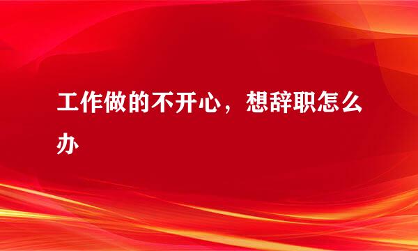 工作做的不开心，想辞职怎么办