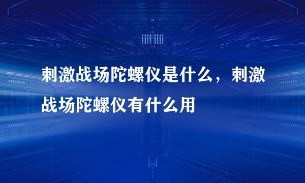 刺激战场陀螺仪是什么，刺激战场陀螺仪有什么用