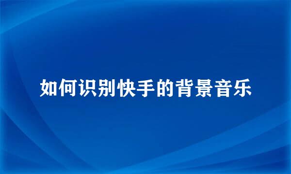如何识别快手的背景音乐