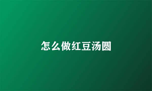 怎么做红豆汤圆