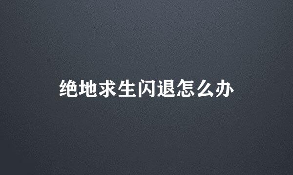 绝地求生闪退怎么办