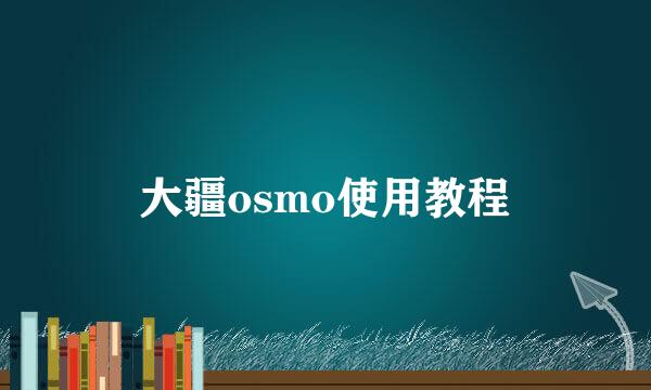 大疆osmo使用教程