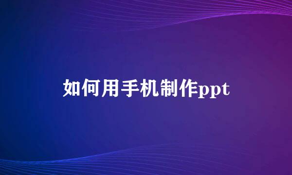 如何用手机制作ppt