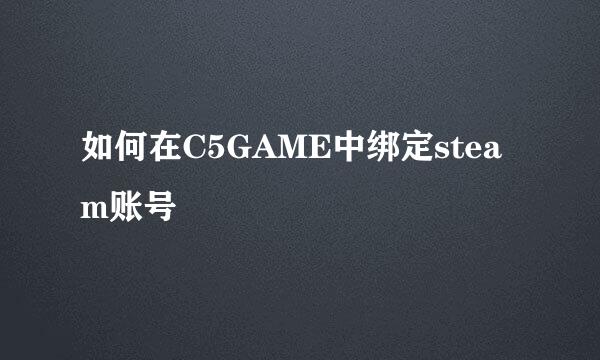如何在C5GAME中绑定steam账号
