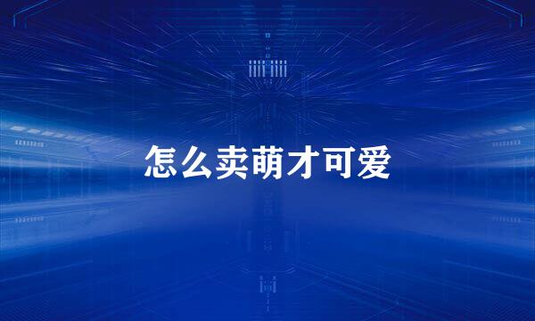 怎么卖萌才可爱