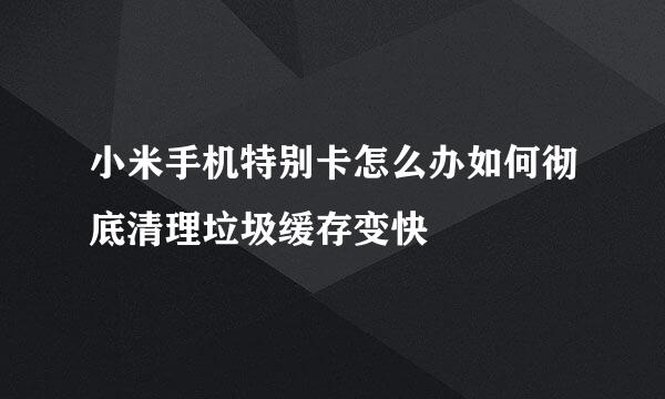 小米手机特别卡怎么办如何彻底清理垃圾缓存变快