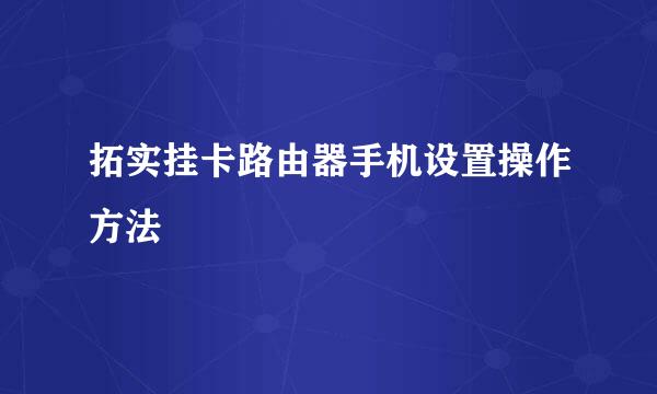 拓实挂卡路由器手机设置操作方法