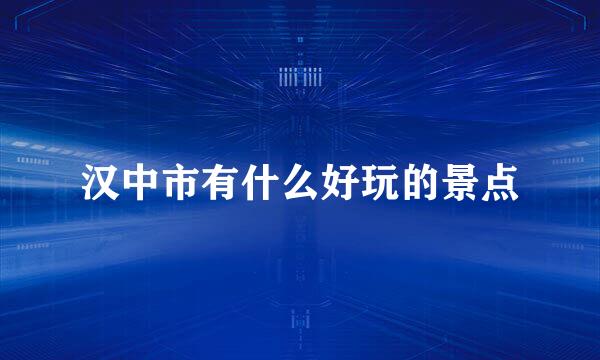 汉中市有什么好玩的景点