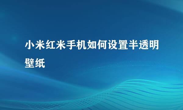 小米红米手机如何设置半透明壁纸