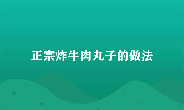 正宗炸牛肉丸子的做法