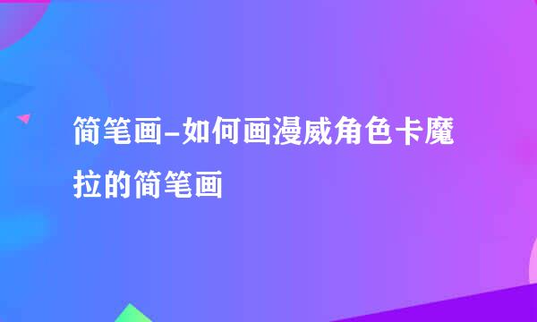 简笔画-如何画漫威角色卡魔拉的简笔画