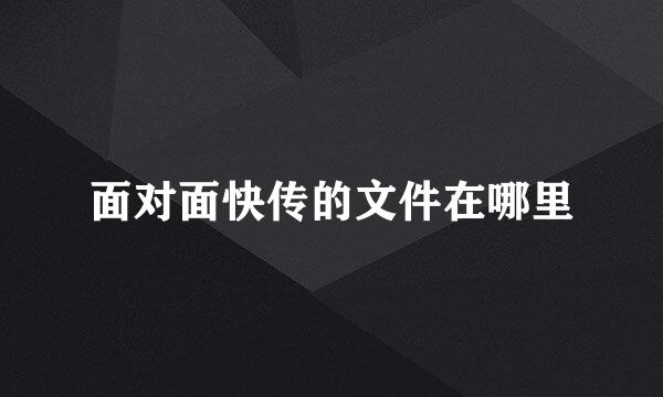 面对面快传的文件在哪里