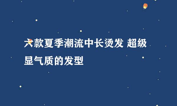 六款夏季潮流中长烫发 超级显气质的发型