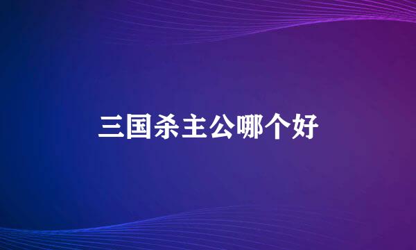 三国杀主公哪个好