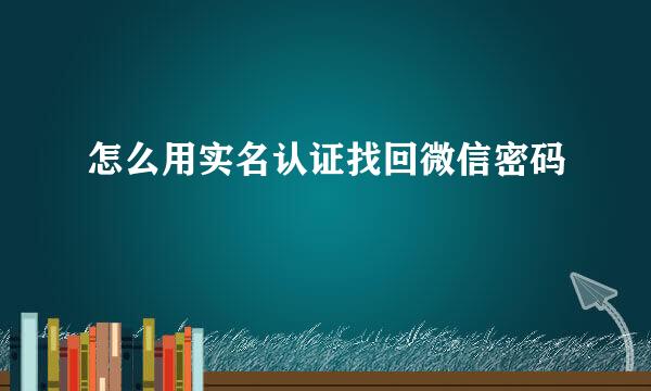 怎么用实名认证找回微信密码