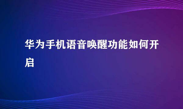 华为手机语音唤醒功能如何开启