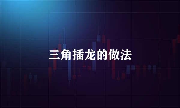 三角插龙的做法