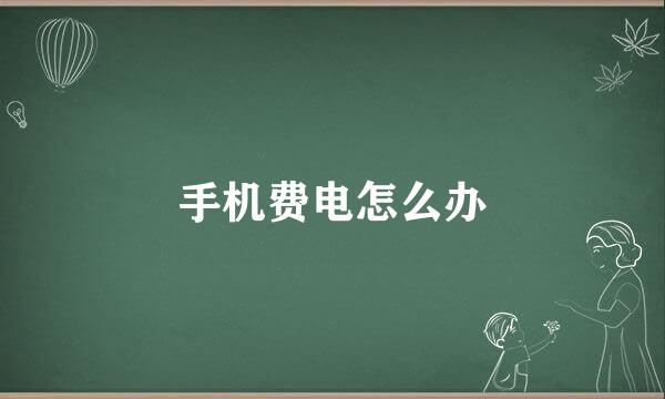 手机费电怎么办
