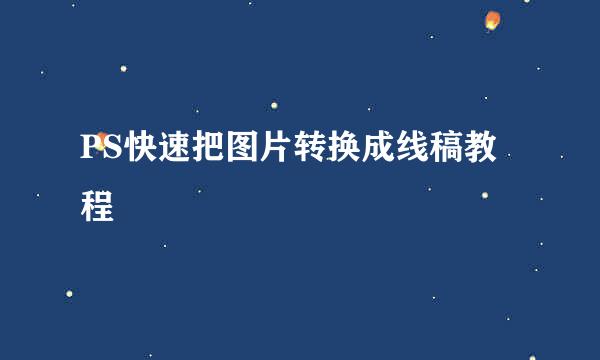 PS快速把图片转换成线稿教程