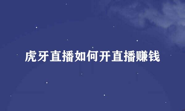 虎牙直播如何开直播赚钱