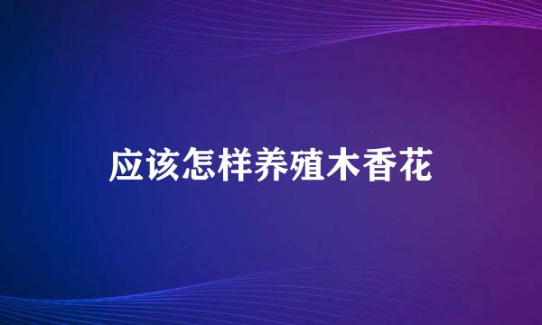 应该怎样养殖木香花
