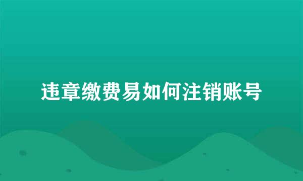 违章缴费易如何注销账号