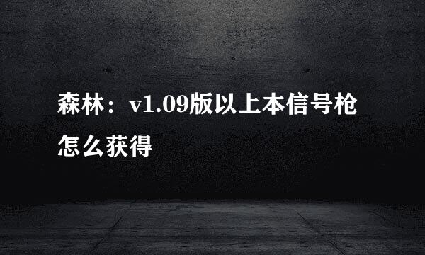 森林：v1.09版以上本信号枪怎么获得