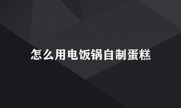 怎么用电饭锅自制蛋糕