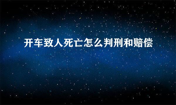 开车致人死亡怎么判刑和赔偿