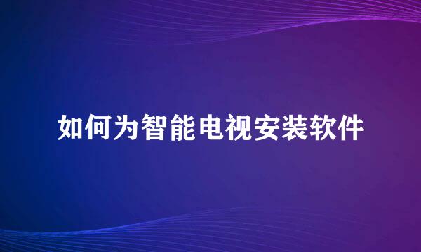 如何为智能电视安装软件