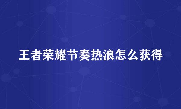 王者荣耀节奏热浪怎么获得