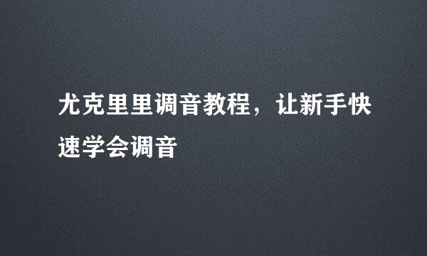 尤克里里调音教程，让新手快速学会调音