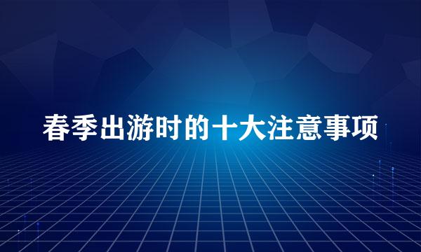 春季出游时的十大注意事项