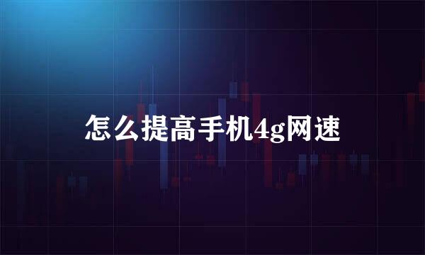 怎么提高手机4g网速