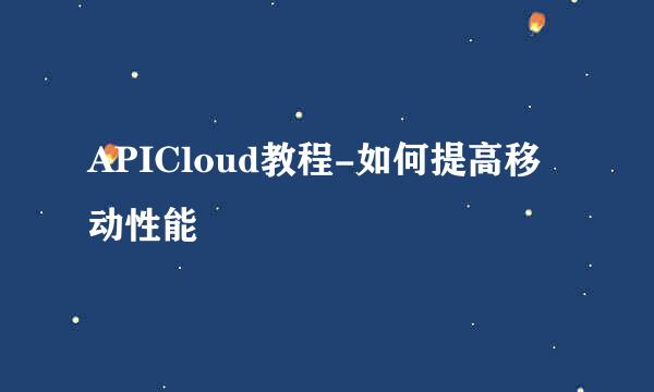 APICloud教程-如何提高移动性能