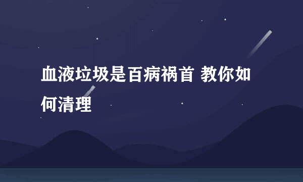 血液垃圾是百病祸首 教你如何清理