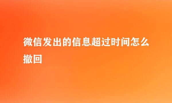 微信发出的信息超过时间怎么撤回