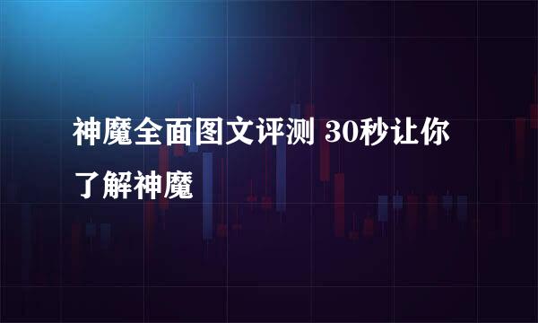 神魔全面图文评测 30秒让你了解神魔