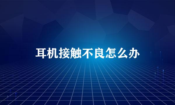 耳机接触不良怎么办
