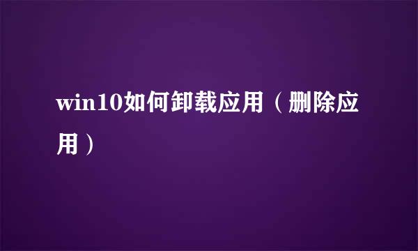 win10如何卸载应用（删除应用）