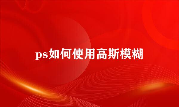 ps如何使用高斯模糊