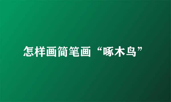 怎样画简笔画“啄木鸟”