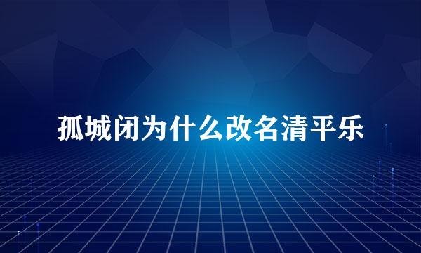 孤城闭为什么改名清平乐