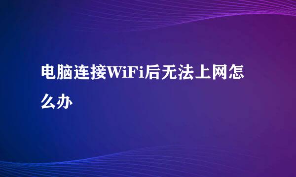 电脑连接WiFi后无法上网怎么办