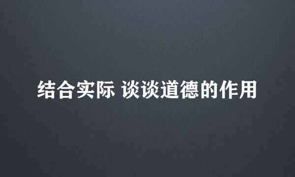 结合实际 谈谈道德的作用