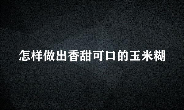 怎样做出香甜可口的玉米糊