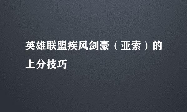 英雄联盟疾风剑豪（亚索）的上分技巧