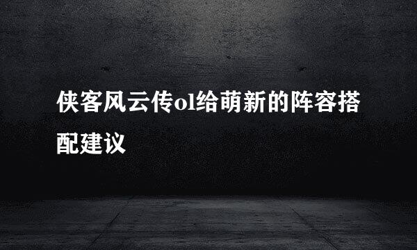 侠客风云传ol给萌新的阵容搭配建议