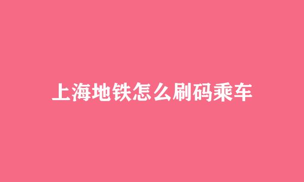 上海地铁怎么刷码乘车